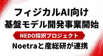 フィジカルAI向け基盤モデル開発事業を7/1始動 NEDO採択のプロジェクトとしてNoetraと産総研が連携 画像