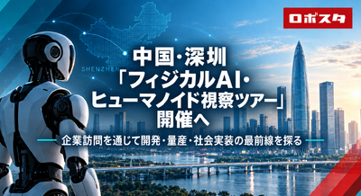 【ロボスタ企画】中国・深圳「フィジカルAI・ヒューマノイド視察ツアー」開催へ　企業訪問を通じて開発・量産・社会実装の最前線を探る 画像