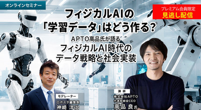 プレミアム会員限定【見逃し配信】フィジカルAIの「学習データ」はどう作る？APTO高品氏が語るフィジカルAI時代のデータ戦略と社会実装 画像