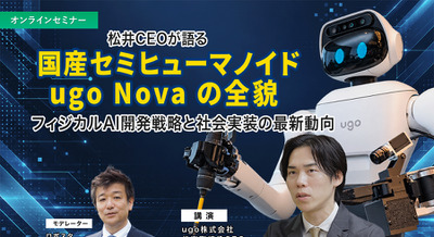 【オンラインセミナー#32】国産セミヒューマノイド「ugo Nova」の全貌　松井CEOが語るフィジカルAI開発戦略と社会実装の最新動向 画像