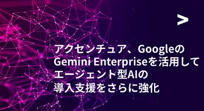 アクセンチュアがGoogle「Gemini Enterprise」でAIエージェント導入の支援拡充を発表　導入事例も 画像