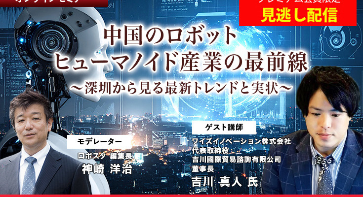 プレミアム会員限定【見逃し配信】中国のロボット/ヒューマノイド産業の最前線 深圳から見る最新トレンドと実状 画像