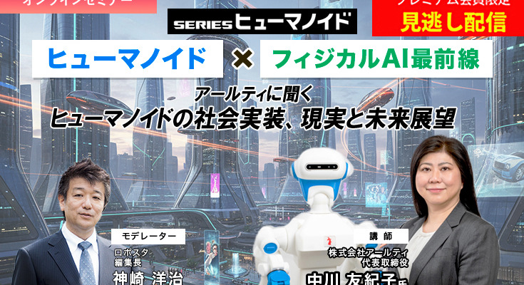 プレミアム会員限定【見逃し配信】「ヒューマノイド×フィジカルAI最前線」アールティに聞くヒューマノイドの社会実装、現実と未来展望 画像