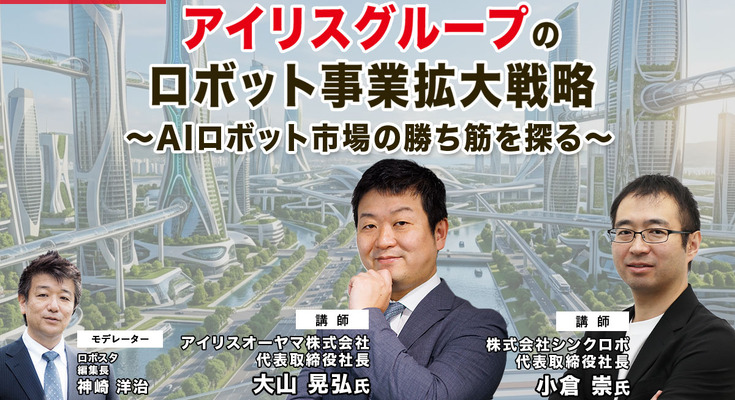 【オンラインセミナー#20 先着100名無料】アイリスグループのロボット事業拡大戦略 ～AIロボット市場の勝ち筋を探る 画像