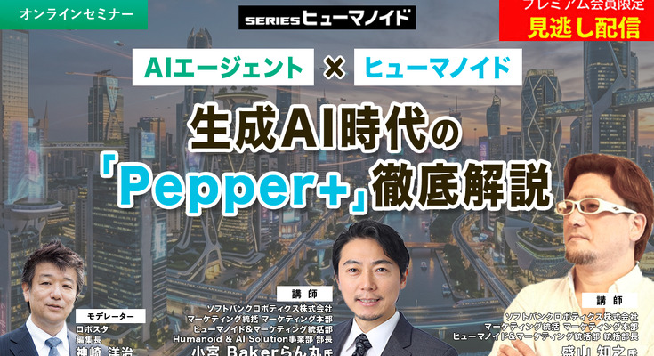 プレミアム会員限定【見逃し配信】AIエージェント × ヒューマノイド　生成AI時代の「Pepper+」徹底解説 画像