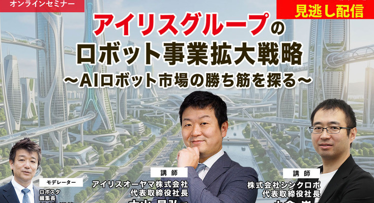 プレミアム会員限定【見逃し配信】アイリスグループのロボット事業拡大戦略 ～AIロボット市場の勝ち筋を探る 画像