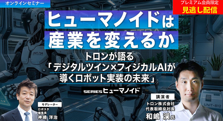 プレミアム会員限定【見逃し配信】ヒューマノイドは産業を変えるか　トロンが語る「デジタルツイン×フィジカルAIが導くロボット実装の未来」 画像