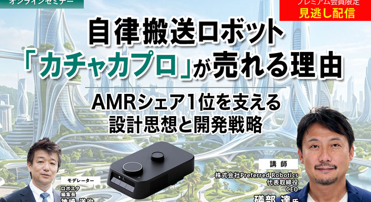 プレミアム会員限定【見逃し配信】自律搬送ロボット「カチャカプロ」が売れる理由 ～AMRシェア1位を支える設計思想と開発戦略 画像