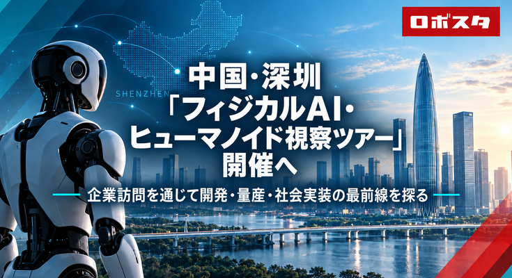 【ロボスタ企画】中国・深圳「フィジカルAI・ヒューマノイド視察ツアー」開催へ　企業訪問を通じて開発・量産・社会実装の最前線を探る 画像
