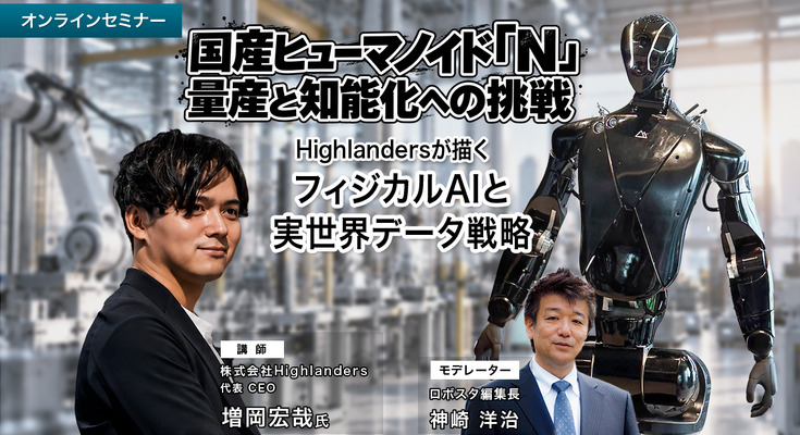 【オンラインセミナー#29】国産ヒューマノイド「N」量産と知能化への挑戦 Highlandersが描くフィジカルAIと実世界データ戦略 画像