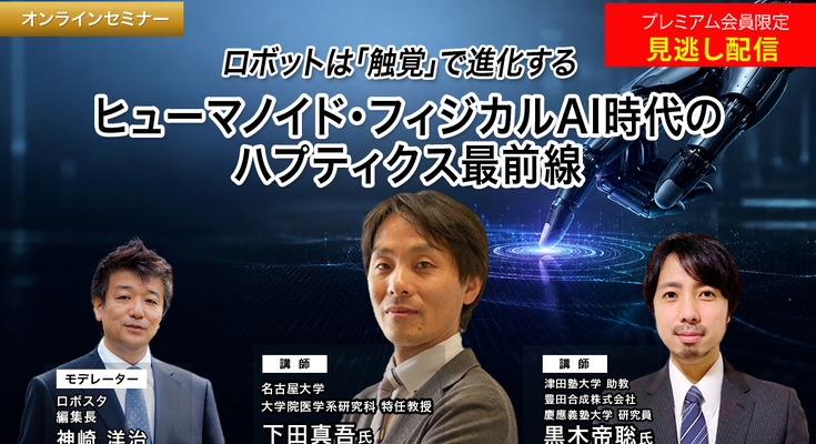 プレミアム会員限定【見逃し配信】ロボットは「触覚」で進化する ヒューマノイド・フィジカルAI時代のハプティクス最前線 画像