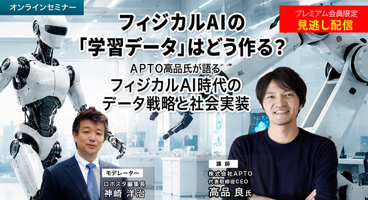 プレミアム会員限定【見逃し配信】フィジカルAIの「学習データ」はどう作る？APTO高品氏が語るフィジカルAI時代のデータ戦略と社会実装 画像
