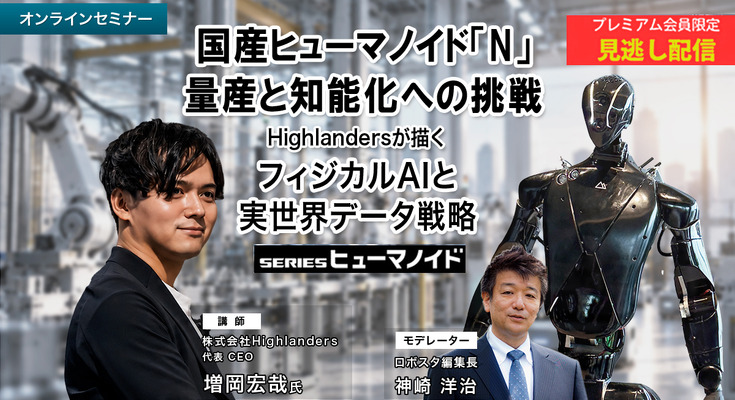 プレミアム会員限定【見逃し配信】国産ヒューマノイド「N」量産と知能化への挑戦 Highlandersが描くフィジカルAIと実世界データ戦略 画像