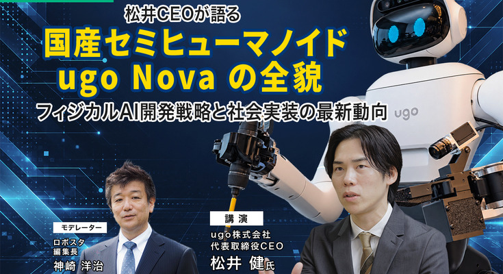 【オンラインセミナー#32】国産セミヒューマノイド「ugo Nova」の全貌　松井CEOが語るフィジカルAI開発戦略と社会実装の最新動向 画像