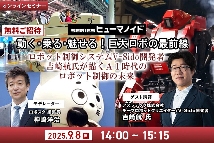受付終了【オンラインセミナー#03】無料ご招待「動く・乗る・魅せる！巨大ロボの最前線」 AI時代のヒューマノイドやロボットの未来、ロボット制御システムV-Sido開発者の吉崎航氏が語る