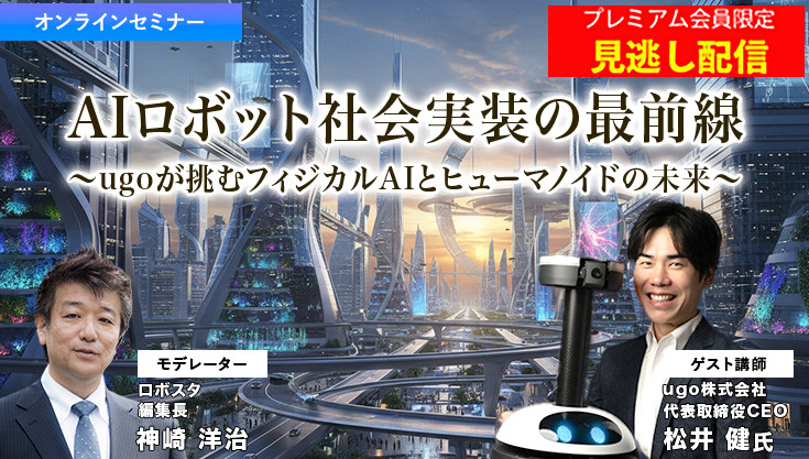 プレミアム会員限定【見逃し配信】ugoが挑むフィジカルAIとヒューマノイドの未来　AIロボット社会実装の最前線