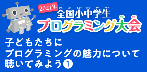 全国小中学生プログラミング大会　受賞者した子ども達にインタビュー　プログラミングの魅力について聴いてみよう！ 10/17配信