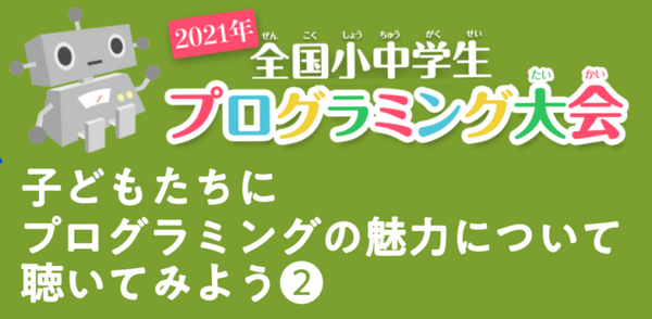 全国小中学生プログラミング大会　受賞者した子ども達にインタビュー　プログラミングの魅力について聴いてみよう！ 10/17配信