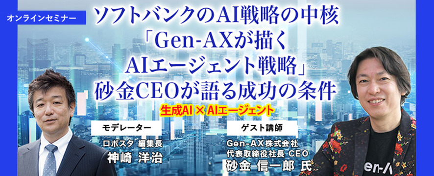 先着100名無料【セミナー】生成AI x AIエージェント 「ソフトバンクの生成AI戦略の中核「Gen-AXが描くAIエージェント戦略」砂金CEOが語る成功の条件」「Gen-AXが描くAIエージェント戦略」砂金CEOが語る成功の条件
