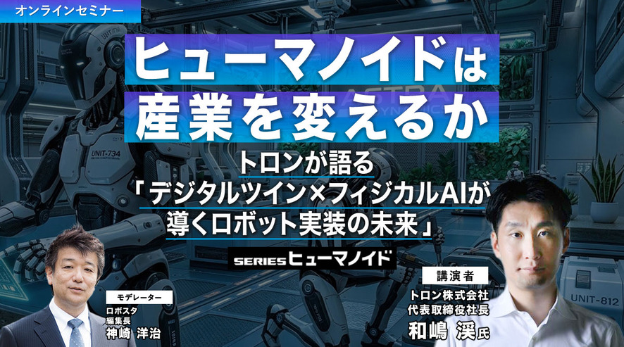 【オンラインセミナー#21 先着50名無料】ヒューマノイドは産業を変えるか　トロンが語る「デジタルツイン×フィジカルAIが導くロボット実装の未来」
