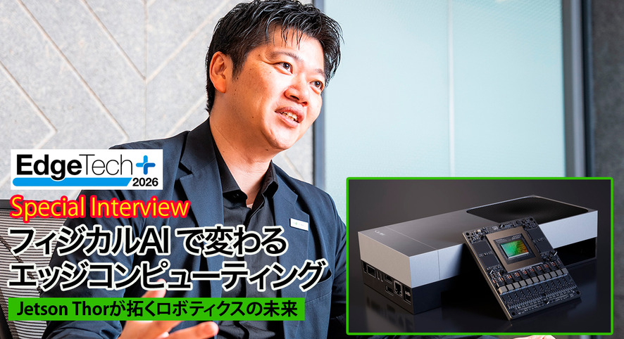NVIDIA 平野氏に聞く「フィジカルAI」で変わるエッジコンピューティング　Jetson Thorが拓くロボティクスの未来【EdgeTech+ 2026】