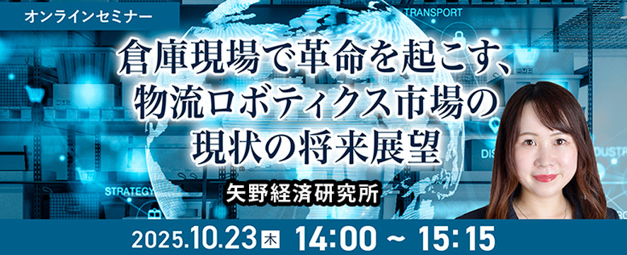 先着100名無料【セミナー】倉庫現場で革命を起こす、物流ロボティクス市場の現状と将来展望 矢野経済研究所