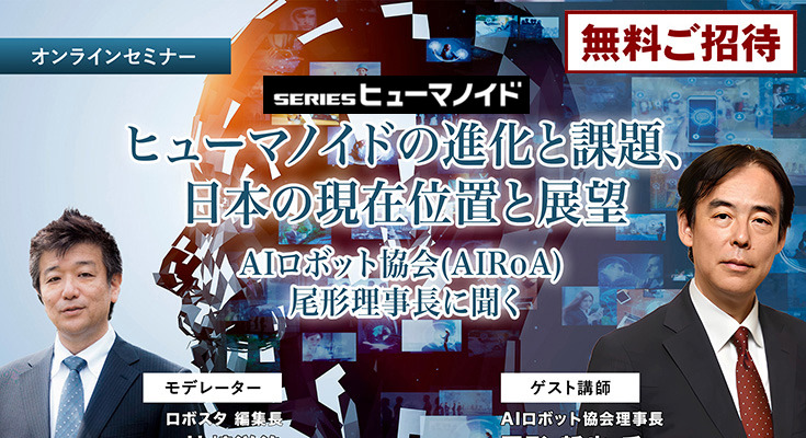 受付終了【オンラインセミナー#04】無料ご招待　ヒューマノイドの進化と課題、日本の現在位置 ～ヒューマノイド研究の最前線、AIロボット協会・尾形理事長に聞く 画像