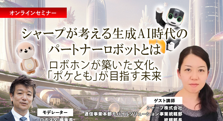 【オンラインセミナー#12 先着50名無料】シャープが考える生成AI時代のパートナーロボットとは　「ロボホン」が築いた文化「ポケとも」が目指す未来 画像