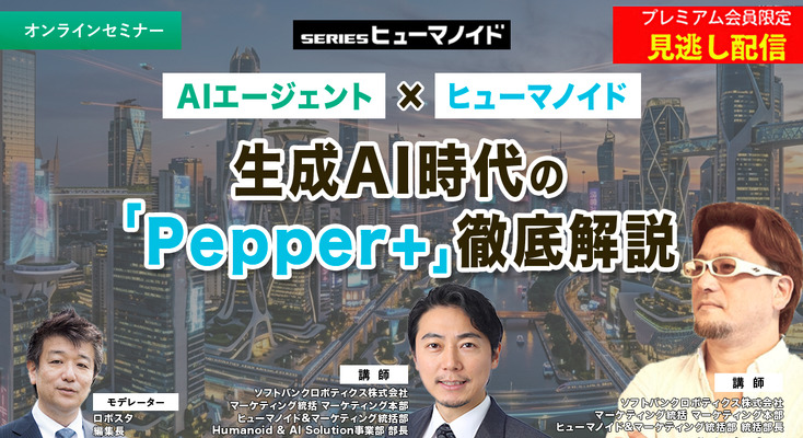 プレミアム会員限定【見逃し配信】AIエージェント × ヒューマノイド　生成AI時代の「Pepper+」徹底解説 画像