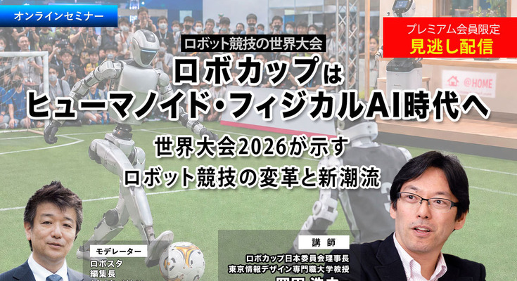 プレミアム会員限定【見逃し配信】ロボカップはヒューマノイド・フィジカルAI時代へ　世界大会2026が示すロボット競技の変革と新潮流 画像