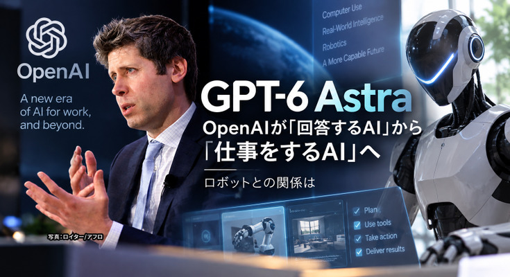「GPT-6 Astra」とは何か　「回答するAI」から「仕事をするAI」へ　OpenAIが描く次の一手とロボットの可能性 画像