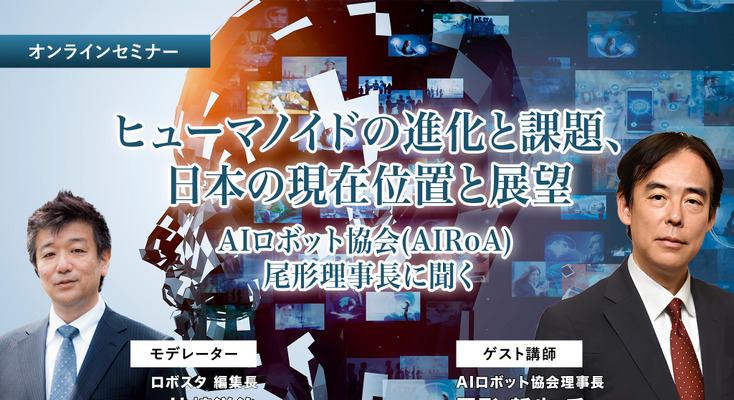 受付終了【オンラインセミナー#04】無料ご招待　ヒューマノイドの進化と課題、日本の現在位置 ～ヒューマノイド研究の最前線、AIロボット協会・尾形理事長に聞く 画像