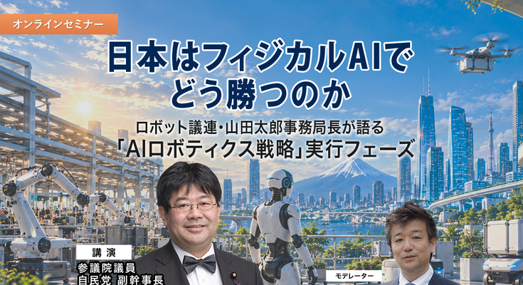 【オンラインセミナー#30】日本はフィジカルAIでどう勝つのか　～ロボット議連・山田太郎事務局長が語る「AIロボティクス戦略」実行フェーズ～ 画像