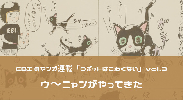 【 EBIのマンガ連載:ロボットはこわくない vol.3】「ウ~ニャンがやってきた」 画像