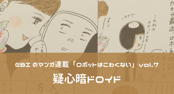 【EBIのマンガ連載:ロボットはこわくない vol.7】疑心暗ドロイド 画像