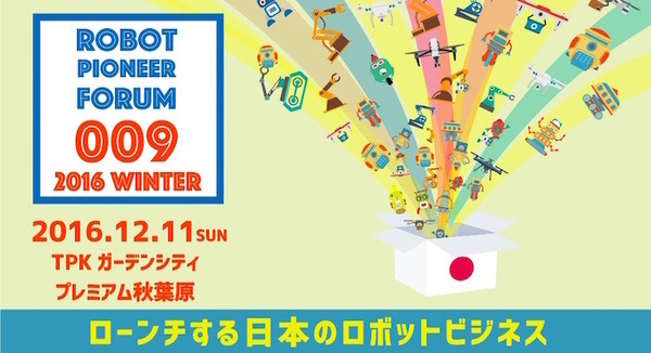 【RPF009】12/11、ロボットパイオニアフォーラム009「2016 Winter~ローンチする日本のロボットビジネス~」開催決定!! #robopf 画像