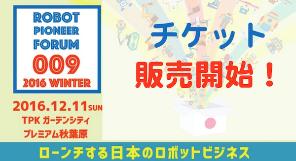 12月11日開催 ロボットパイオニアフォーラム009「2016 Winter~ローンチする日本のロボットビジネス~」がチケット販売開始! #robopf 画像