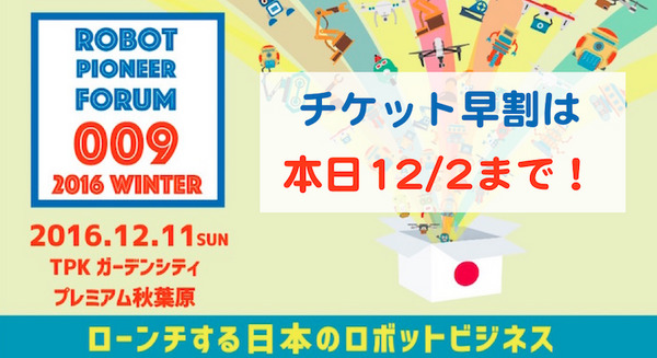 12月11日開催 ロボットパイオニアフォーラム009「2016 Winter~ローンチする日本のロボットビジネス~」、早期割引は本日まで! #robopf 画像