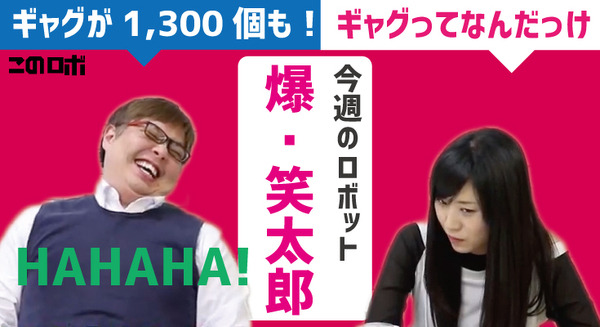 【動画：このロボ vol.20】ギャグを1,300個持つロボット「爆・笑太郎」をご紹介！ 「ギャグってなんだっけ」 画像