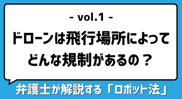 【弁護士が解説するロボット法 vol.1】ドローンは飛行場所によってどんな規制があるの?(ドローン篇) 画像