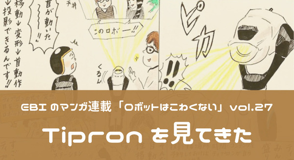 【EBIのマンガ連載：ロボットはこわくない vol.27】Tipronを見てきた 画像