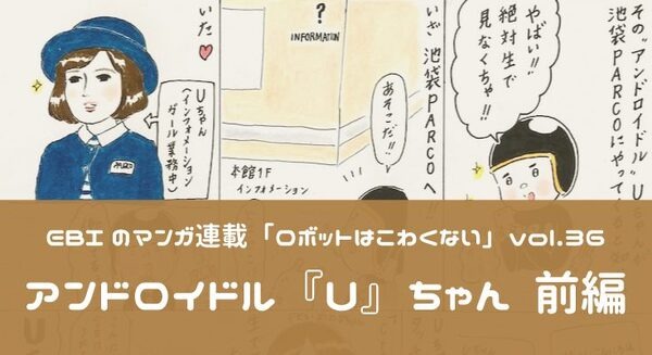 【EBIのマンガ連載：ロボットはこわくない vol.36】アンドロイドル『U』ちゃん 前編 画像