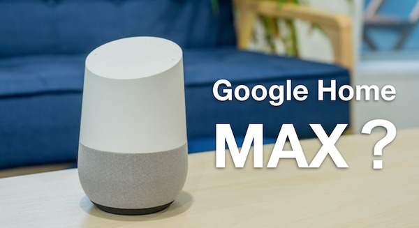 Googleがハイエンド版Google Home「Max」を開発中？ 画像