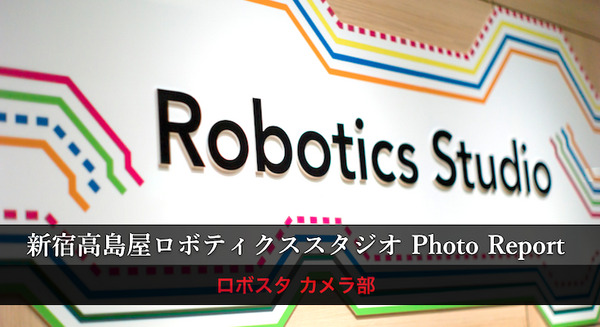 今週末の３連休、ロボットと触れ合おう「新宿高島屋ロボティクススタジオ」フォトレポート！ by ロボスタカメラ部 画像