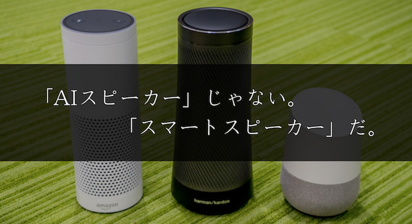 Amazon EchoもGoogle Homeも「AIスピーカー」ではなく「スマートスピーカー」だ。 画像