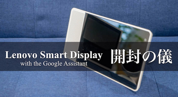 日本未発売の「Lenovo Smart Display」を早速レビュー！ ディスプレイで、Googleアシスタント 画像