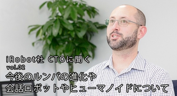 今後のルンバの進化、会話ロボットやヒューマノイドを語る【iRobot社 CTO クリスジョーンズ氏インタビュー(2/2)】 画像