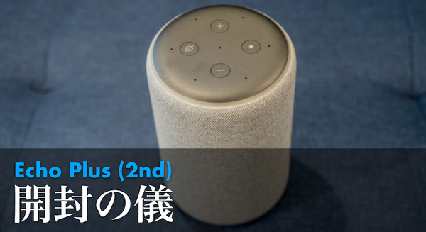 【速攻レビュー】第2世代「Amazon Echo Plus」開封の儀！既存モデルとの違いは？ 画像