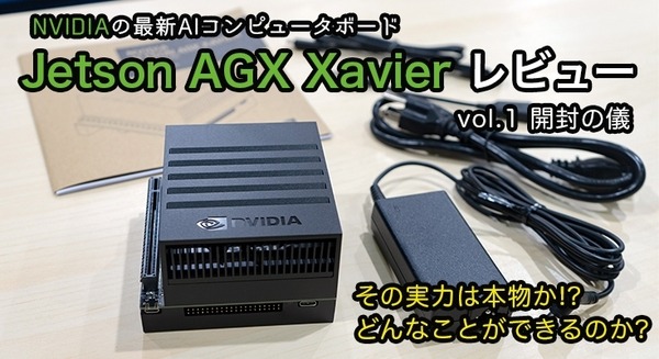 「Jetson AGX Xavier」レビュー(1)　ロボットや自律機器の頭脳になるAIコンピュータの最新モデル「開封の儀」 画像