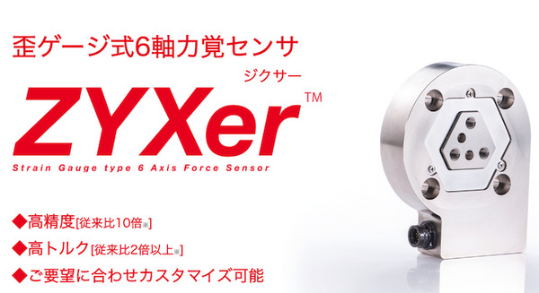 ロボットそのものに力の感覚を与える歪ゲージ式6軸力覚センサ「ZYXer」(ジクサー) 生産開始　力作業から手指の感覚が必要な高精細作業まで 画像